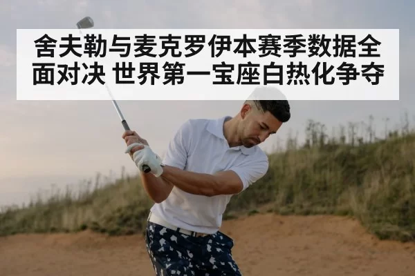 舍夫勒与麦克罗伊本赛季数据全面对决 世界第一宝座白热化争夺
