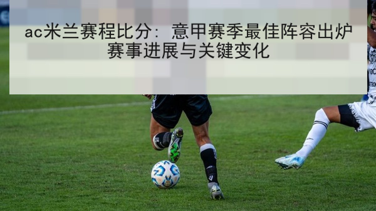 ac米兰赛程比分: 意甲赛季最佳阵容出炉赛事进展与关键变化