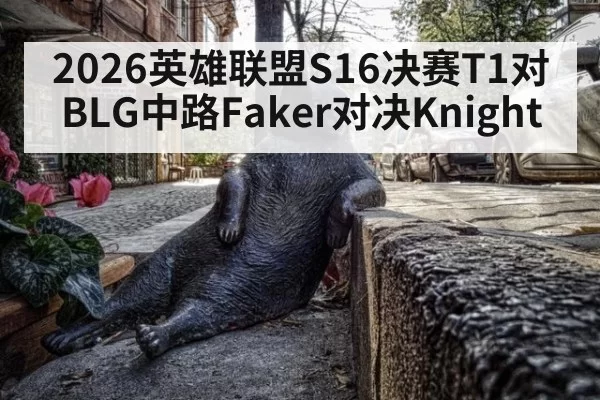 2026英雄联盟S16决赛T1对BLG中路Faker对决Knight