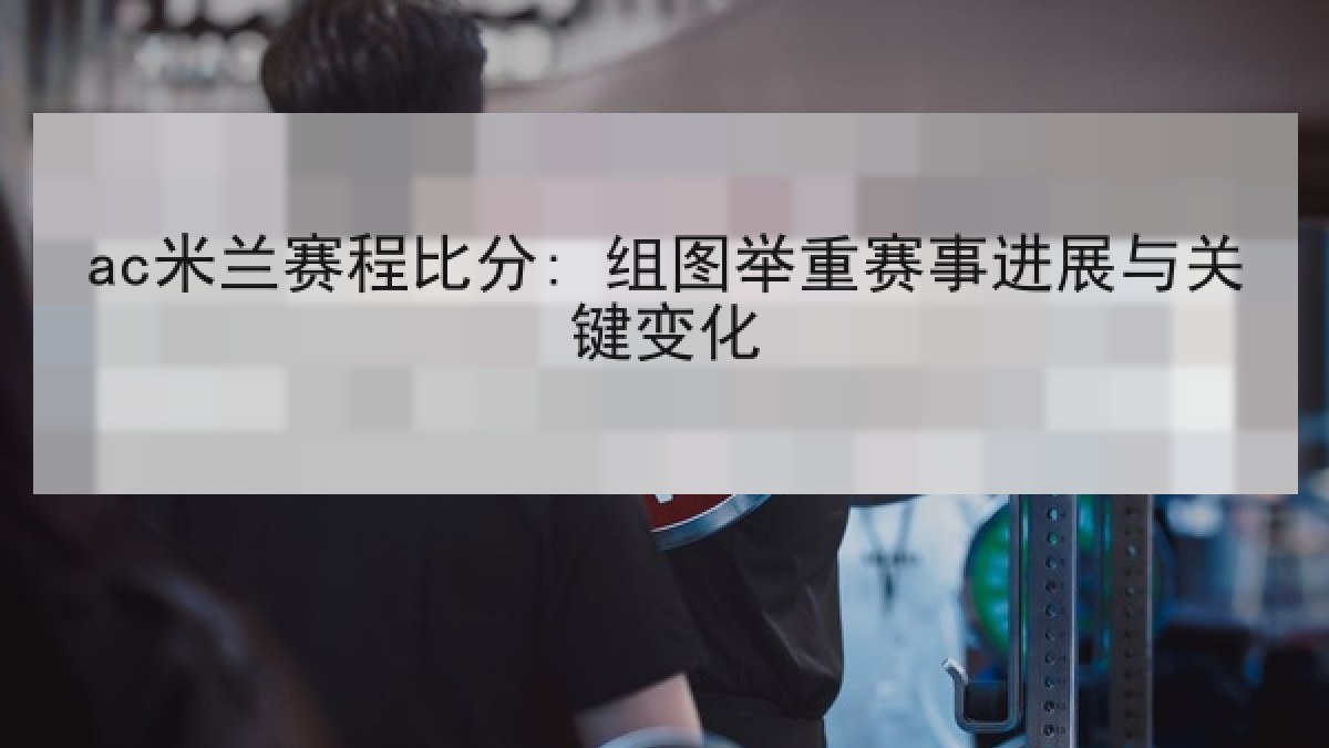 ac米兰赛程比分: 组图举重赛事进展与关键变化 ac米兰赛程比分: 组图举重赛事进展与关键变化