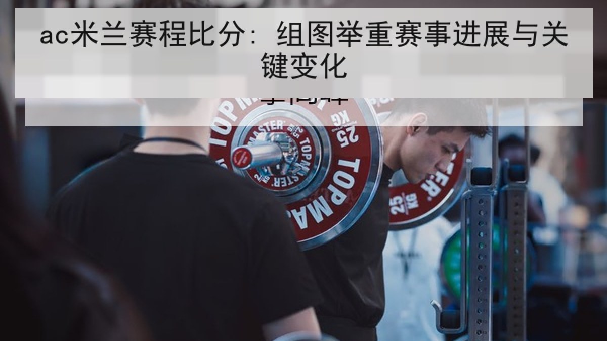 ac米兰赛程比分: 组图举重赛事进展与关键变化