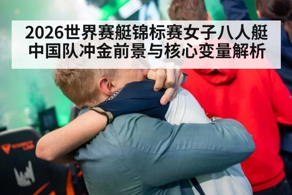 2026世界赛艇锦标赛女子八人艇中国队冲金前景与核心变量解析
